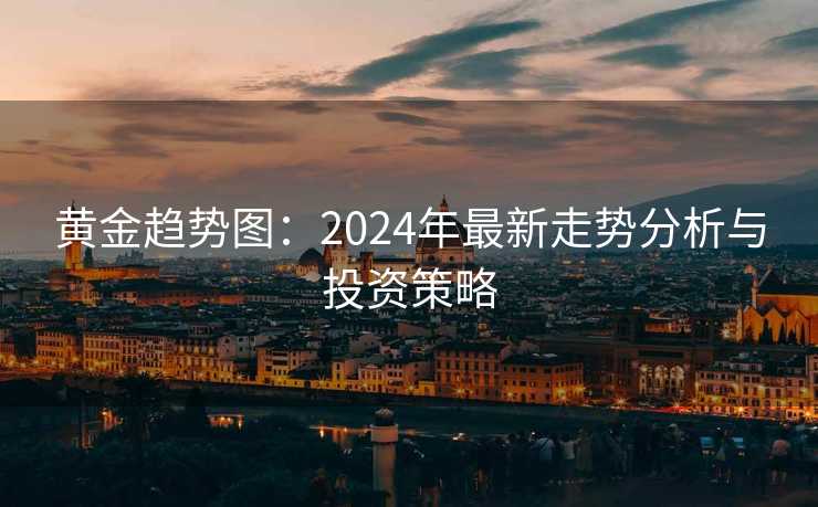 黄金趋势图：2024年最新走势分析与投资策略