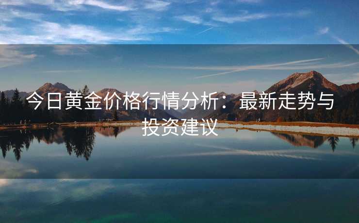 今日黄金价格行情分析：最新走势与投资建议