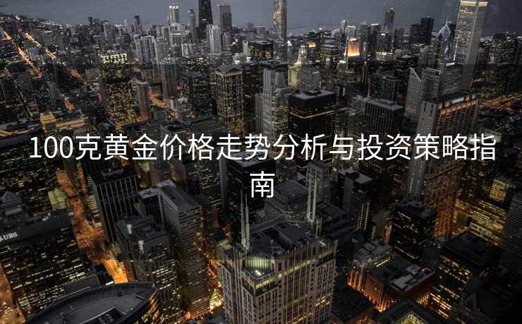 100克黄金价格走势分析与投资策略指南