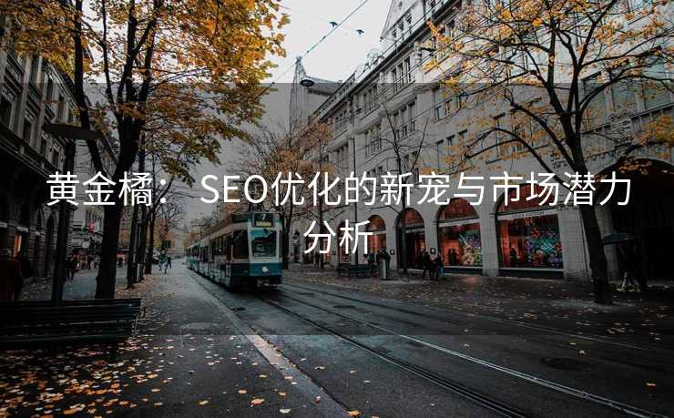 黄金橘: SEO优化的新宠与市场潜力分析 黄金橘: SEO优化的新宠与市场潜力分析