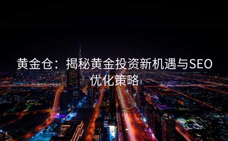 黄金仓：揭秘黄金投资新机遇与SEO优化策略