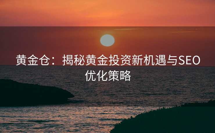 黄金仓：揭秘黄金投资新机遇与SEO优化策略