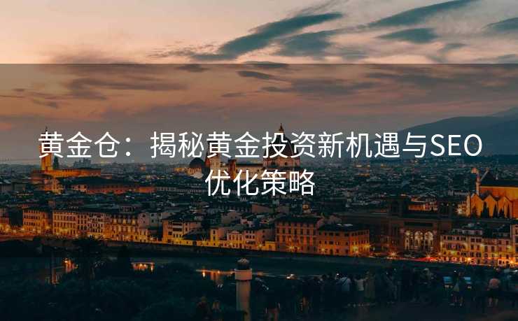 黄金仓：揭秘黄金投资新机遇与SEO优化策略
