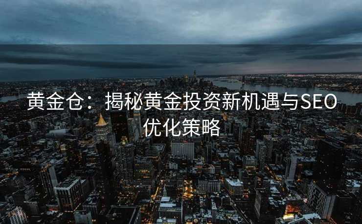 黄金仓：揭秘黄金投资新机遇与SEO优化策略