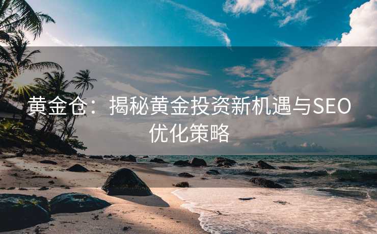 黄金仓：揭秘黄金投资新机遇与SEO优化策略