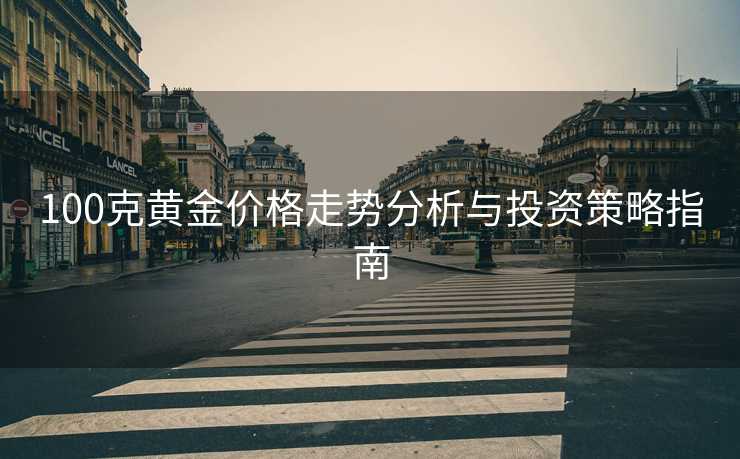 100克黄金价格走势分析与投资策略指南