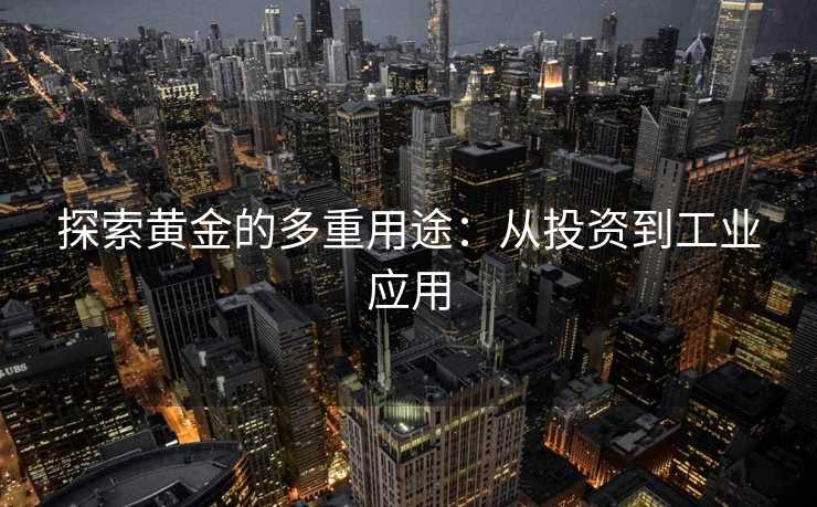 探索黄金的多重用途：从投资到工业应用