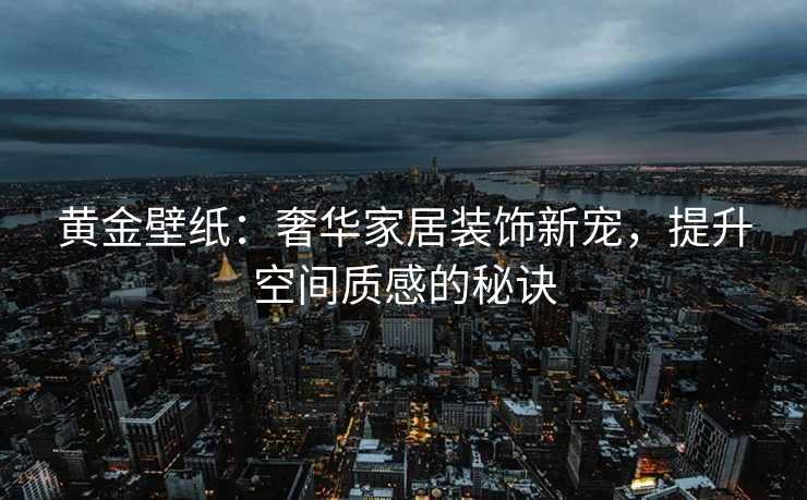 黄金壁纸：奢华家居装饰新宠，提升空间质感的秘诀