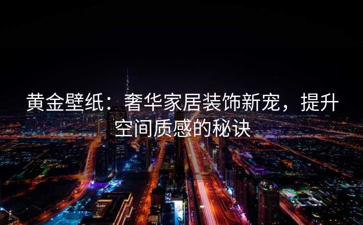 黄金壁纸：奢华家居装饰新宠，提升空间质感的秘诀