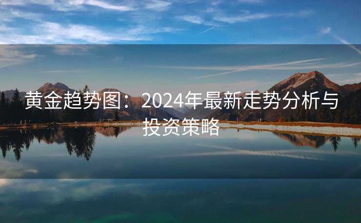 黄金趋势图：2024年最新走势分析与投资策略