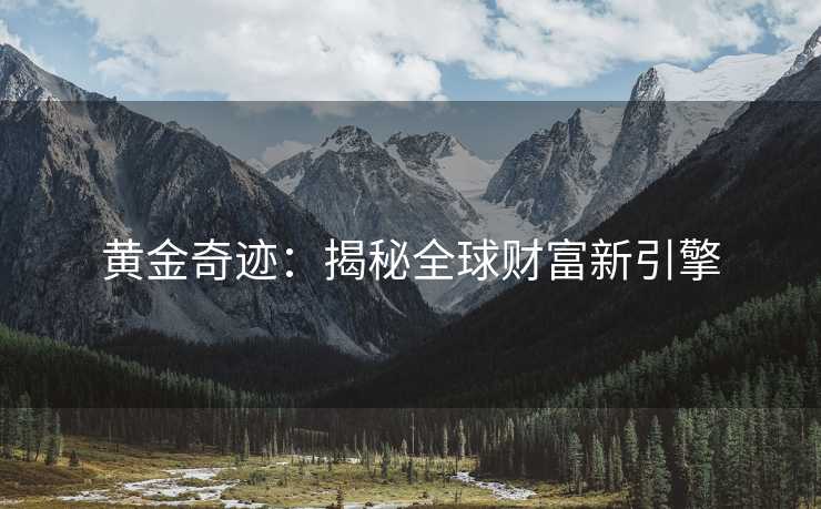 黄金奇迹：揭秘全球财富新引擎