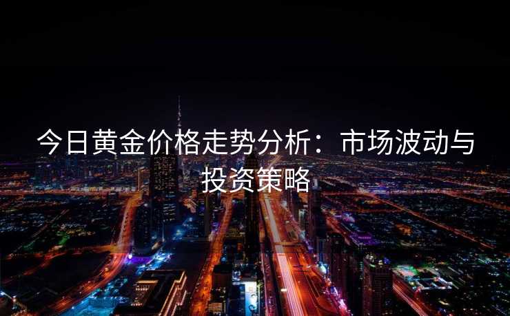 今日黄金价格走势分析：市场波动与投资策略