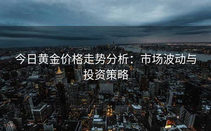 今日黄金价格走势分析：市场波动与投资策略