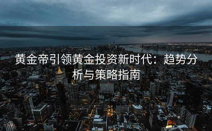 黄金帝引领黄金投资新时代：趋势分析与策略指南