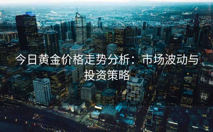 今日黄金价格走势分析：市场波动与投资策略