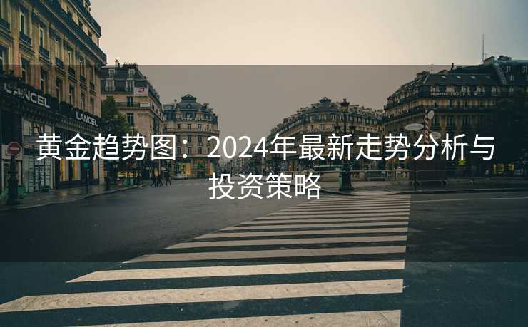 黄金趋势图：2024年最新走势分析与投资策略