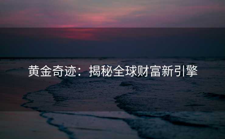 黄金奇迹：揭秘全球财富新引擎
