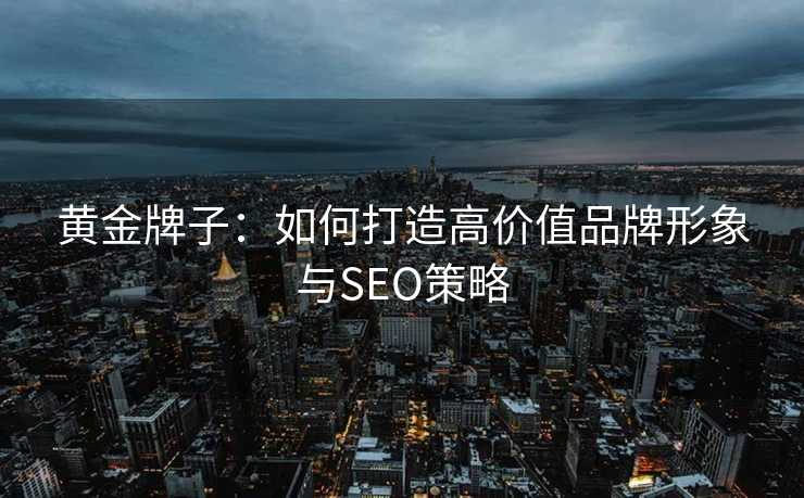 黄金牌子：如何打造高价值品牌形象与SEO策略