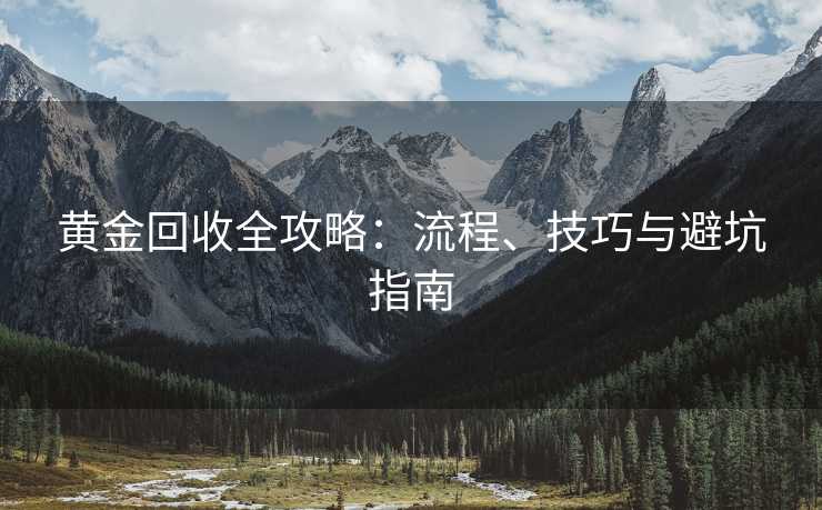 黄金回收全攻略：流程、技巧与避坑指南