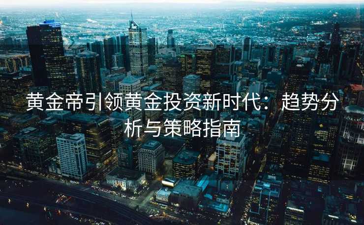黄金帝引领黄金投资新时代：趋势分析与策略指南