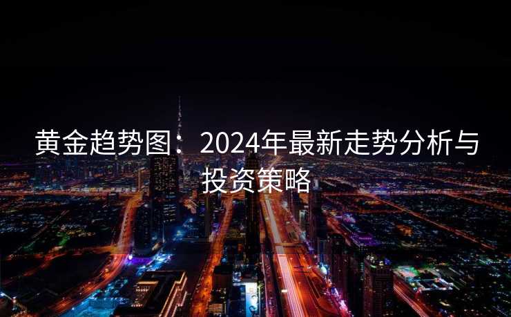 黄金趋势图：2024年最新走势分析与投资策略