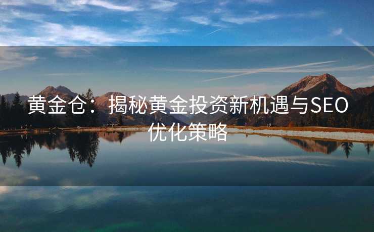 黄金仓：揭秘黄金投资新机遇与SEO优化策略