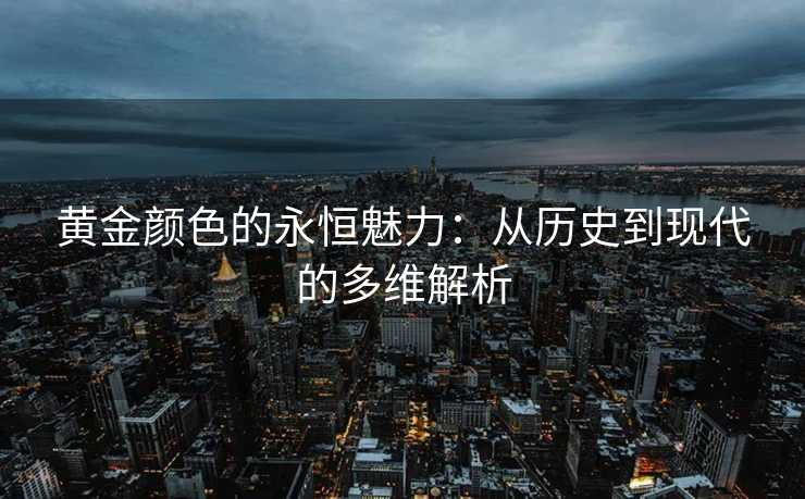 黄金颜色的永恒魅力：从历史到现代的多维解析