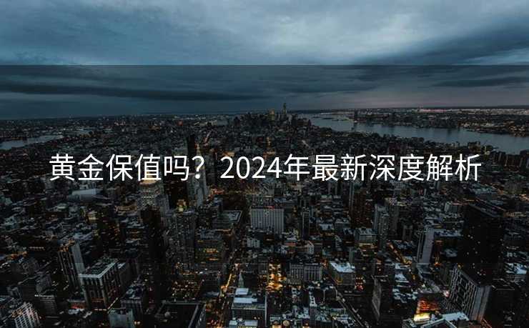 黄金保值吗？2024年最新深度解析