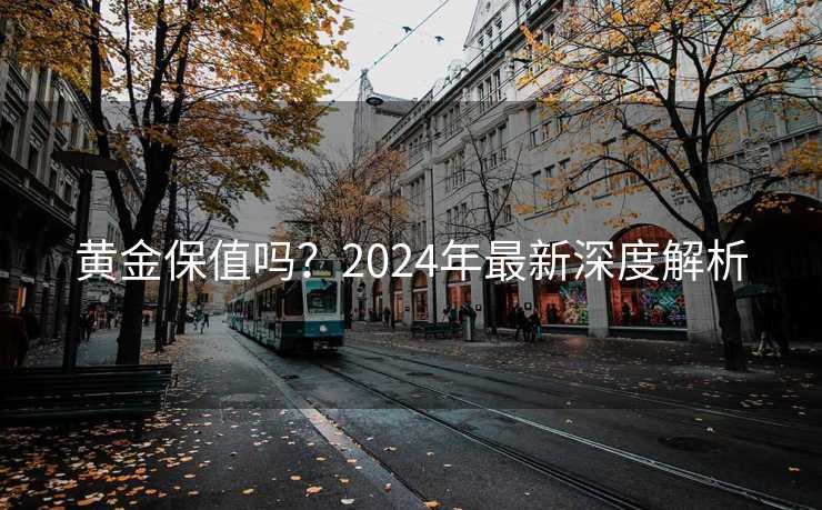 黄金保值吗？2024年最新深度解析
