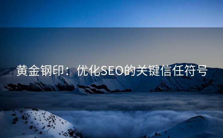 黄金钢印：优化SEO的关键信任符号