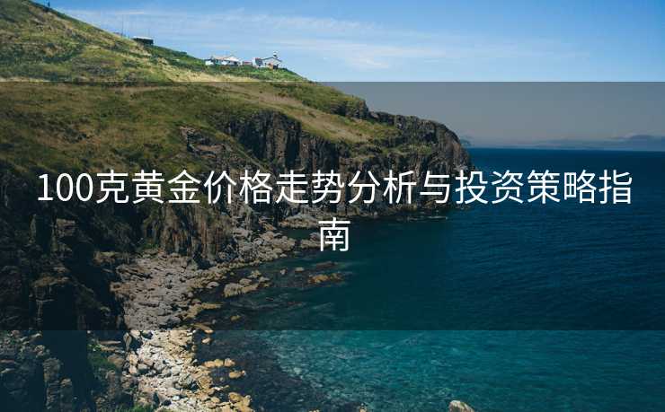 100克黄金价格走势分析与投资策略指南
