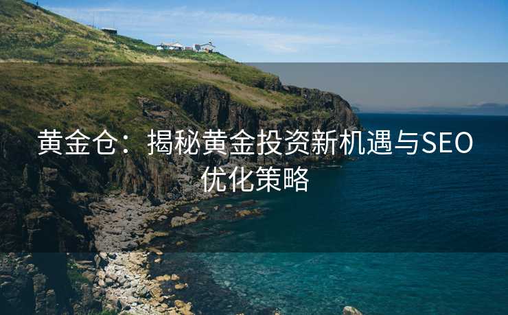 黄金仓：揭秘黄金投资新机遇与SEO优化策略