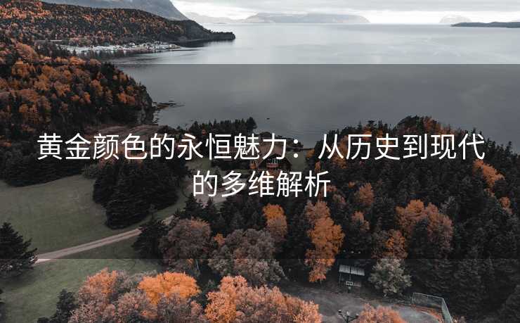 黄金颜色的永恒魅力：从历史到现代的多维解析