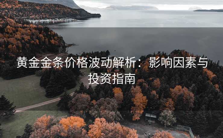黄金金条价格波动解析：影响因素与投资指南