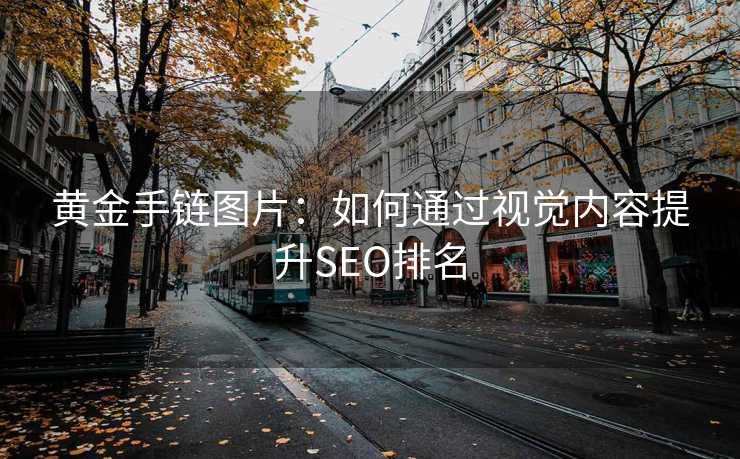 黄金手链图片：如何通过视觉内容提升SEO排名