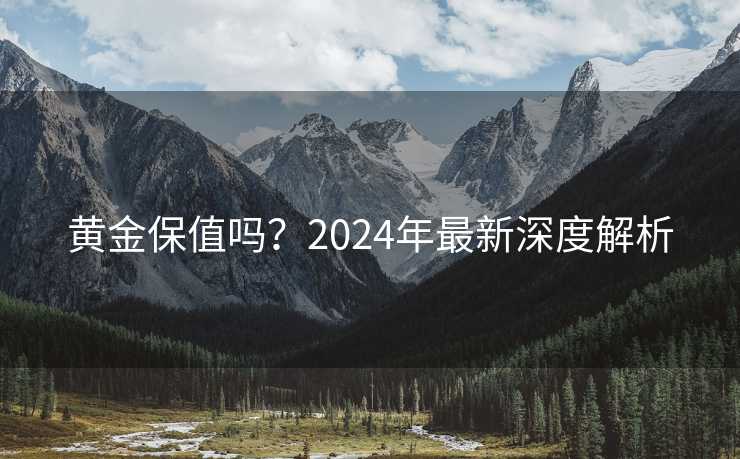 黄金保值吗？2024年最新深度解析