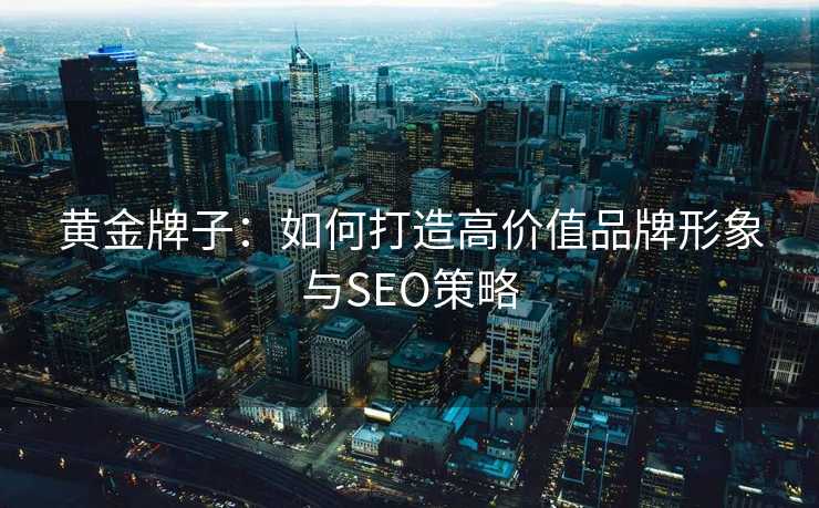 黄金牌子：如何打造高价值品牌形象与SEO策略
