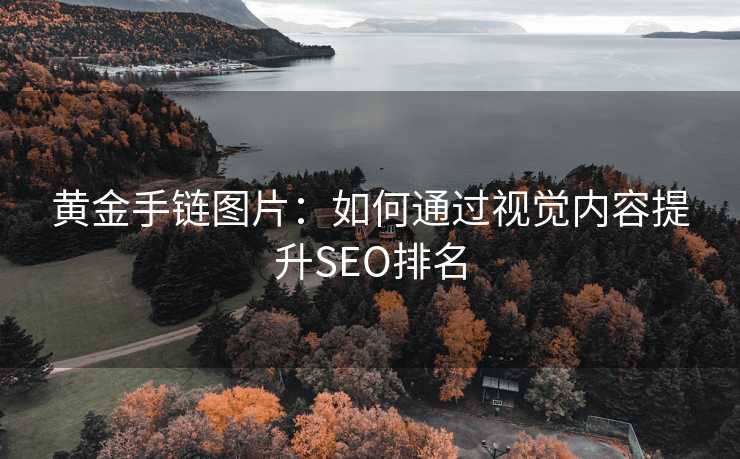 黄金手链图片：如何通过视觉内容提升SEO排名