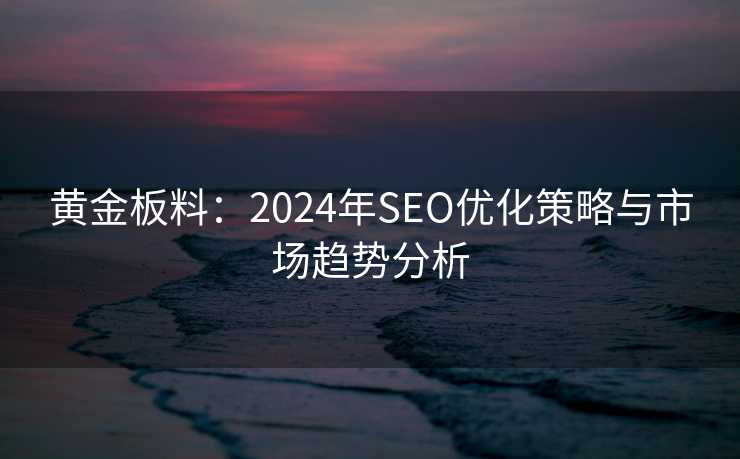 黄金板料：2024年SEO优化策略与市场趋势分析