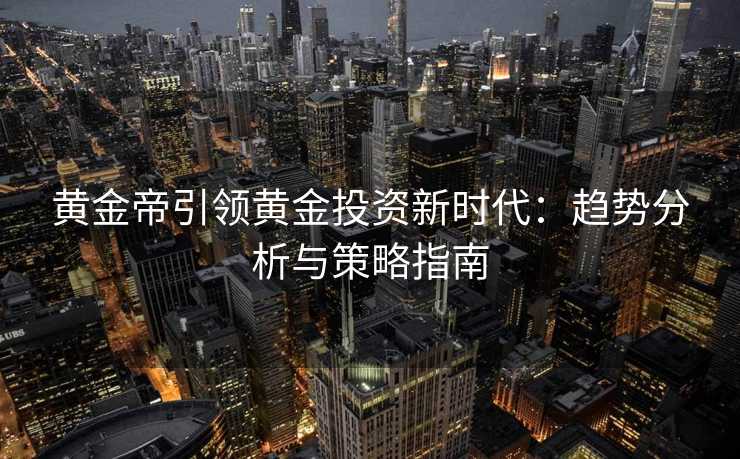 黄金帝引领黄金投资新时代：趋势分析与策略指南