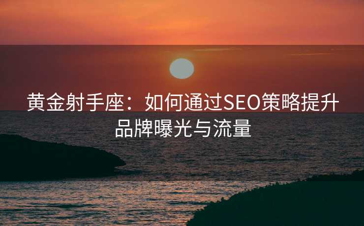 黄金射手座：如何通过SEO策略提升品牌曝光与流量
