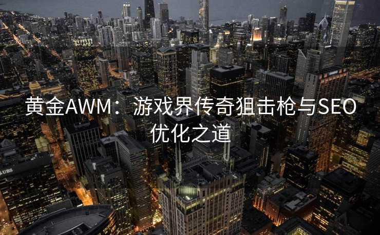 黄金AWM：游戏界传奇狙击枪与SEO优化之道