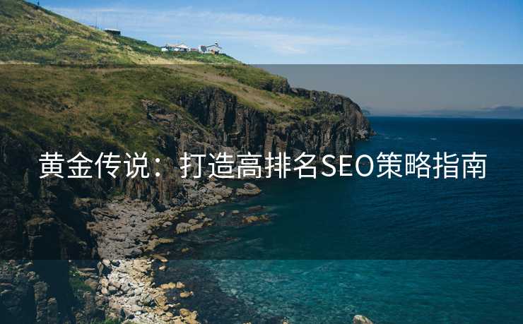 黄金传说：打造高排名SEO策略指南