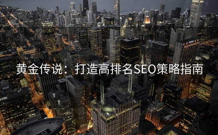 黄金传说：打造高排名SEO策略指南