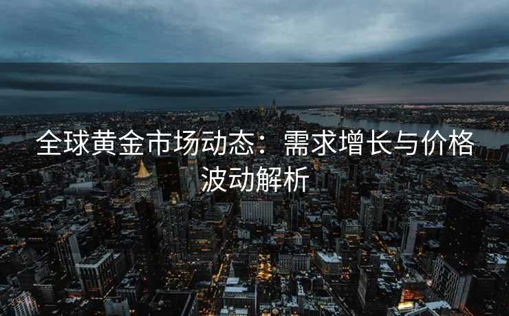 全球黄金市场动态：需求增长与价格波动解析