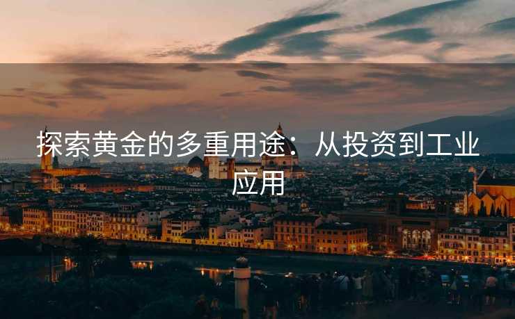 探索黄金的多重用途：从投资到工业应用