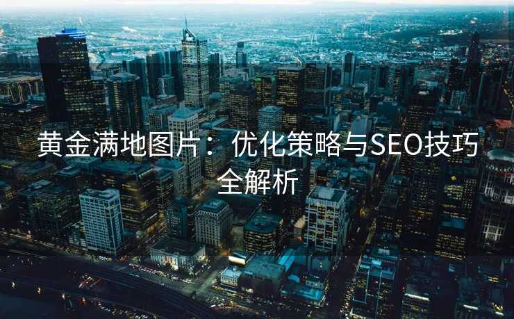 黄金满地图片:优化策略与SEO技巧全解析 黄金满地图片:优化策略与SEO技巧全解析