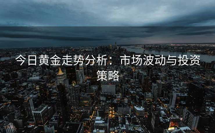 今日黄金走势分析：市场波动与投资策略