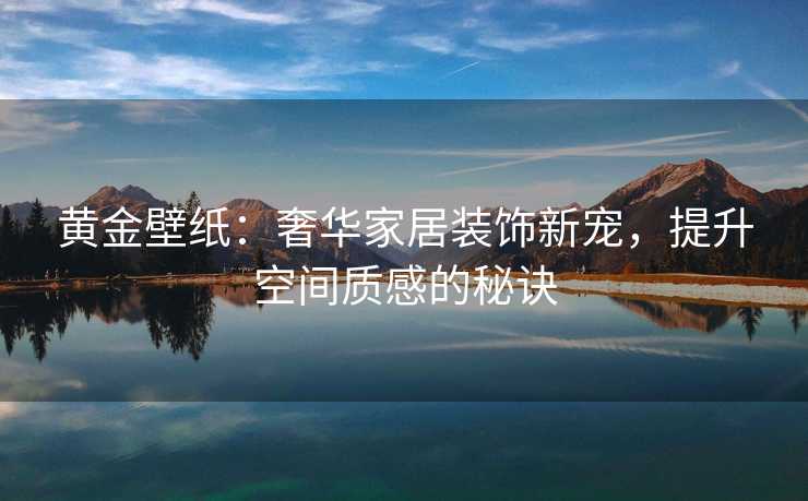 黄金壁纸：奢华家居装饰新宠，提升空间质感的秘诀