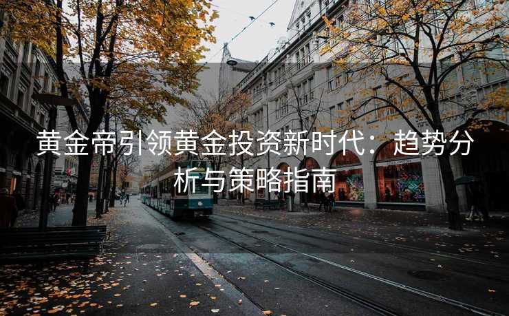 黄金帝引领黄金投资新时代：趋势分析与策略指南